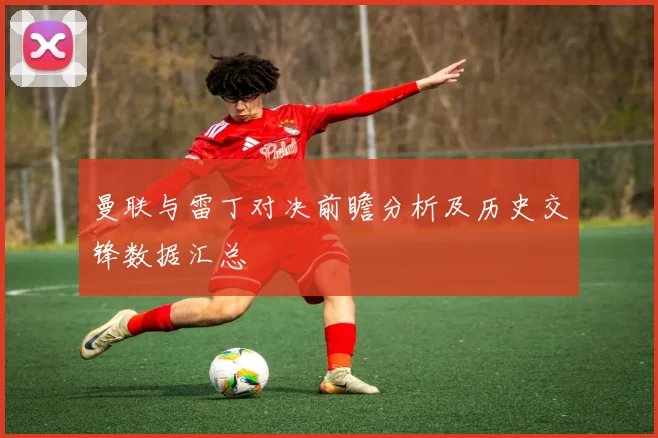 曼联与雷丁对决前瞻分析及历史交锋数据汇总