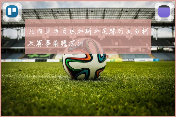 几内亚与马达加斯加足球对决分析及赛事前瞻探讨