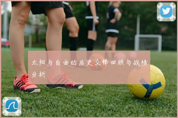 太阳与自由的历史交锋回顾与战绩分析