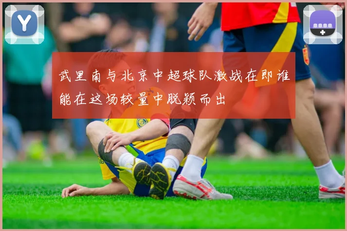 武里南与北京中超球队激战在即谁能在这场较量中脱颖而出