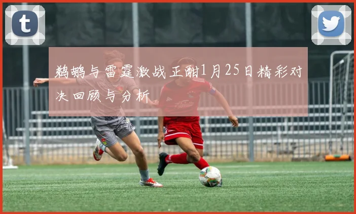 鹈鹕与雷霆激战正酣1月25日精彩对决回顾与分析