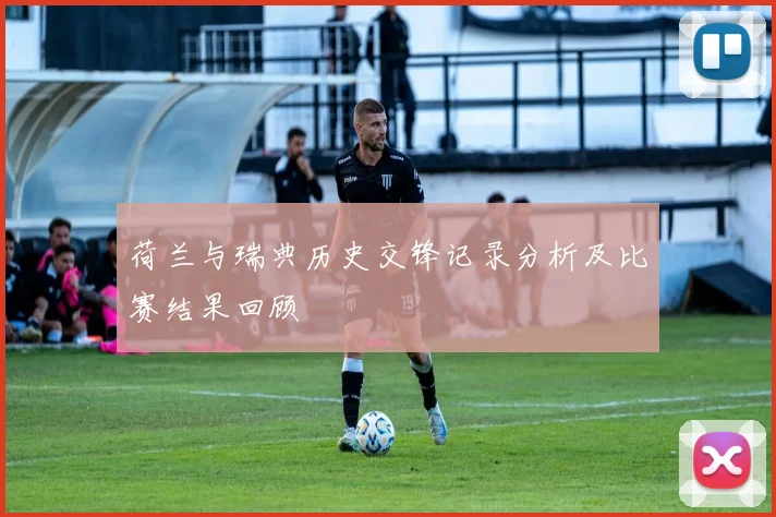 荷兰与瑞典历史交锋记录分析及比赛结果回顾