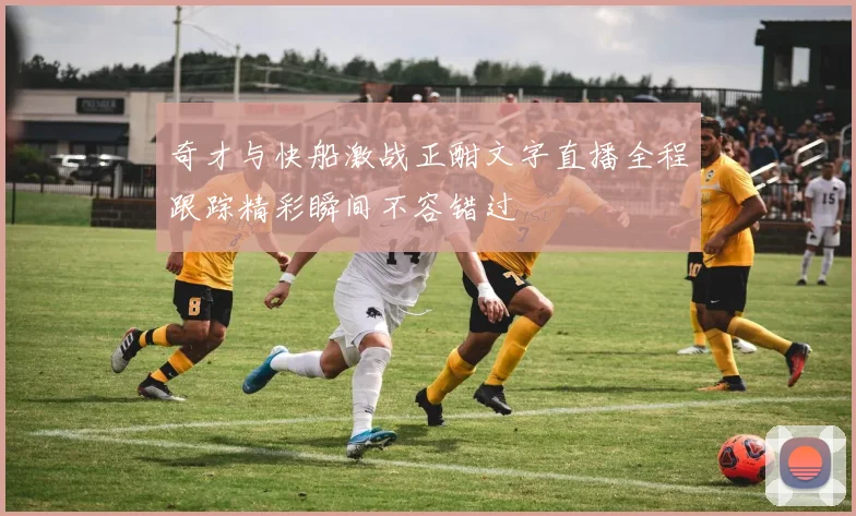 奇才与快船激战正酣文字直播全程跟踪精彩瞬间不容错过