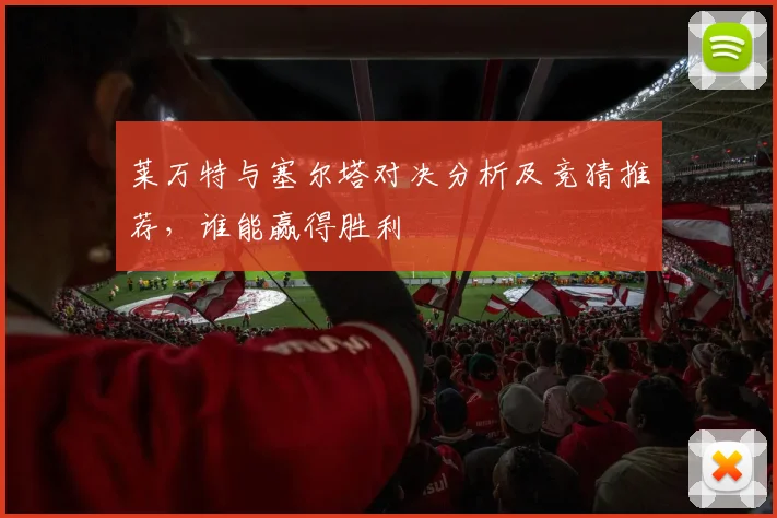 莱万特与塞尔塔对决分析及竞猜推荐，谁能赢得胜利