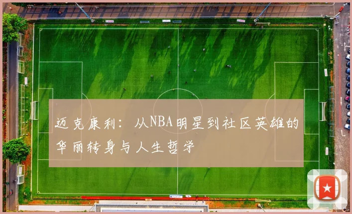 迈克康利：从NBA明星到社区英雄的华丽转身与人生哲学