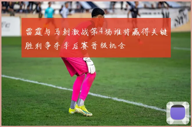 雷霆与马刺激战第4场谁将赢得关键胜利争夺季后赛晋级机会