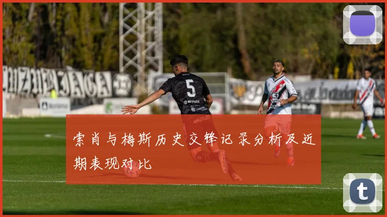 索肖与梅斯历史交锋记录分析及近期表现对比